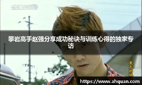 攀岩高手赵强分享成功秘诀与训练心得的独家专访