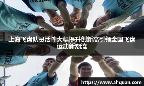 上海飞盘队灵活性大幅提升创新高引领全国飞盘运动新潮流